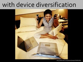 with device diversification




                   http://www.flickr.com/photos/joexpo/4144816306
 