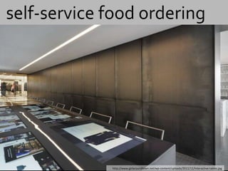 self-service food ordering




             http://www.girlaroundtown.net/wp-content/uploads/2011/11/Interactive-tables.jpg
 