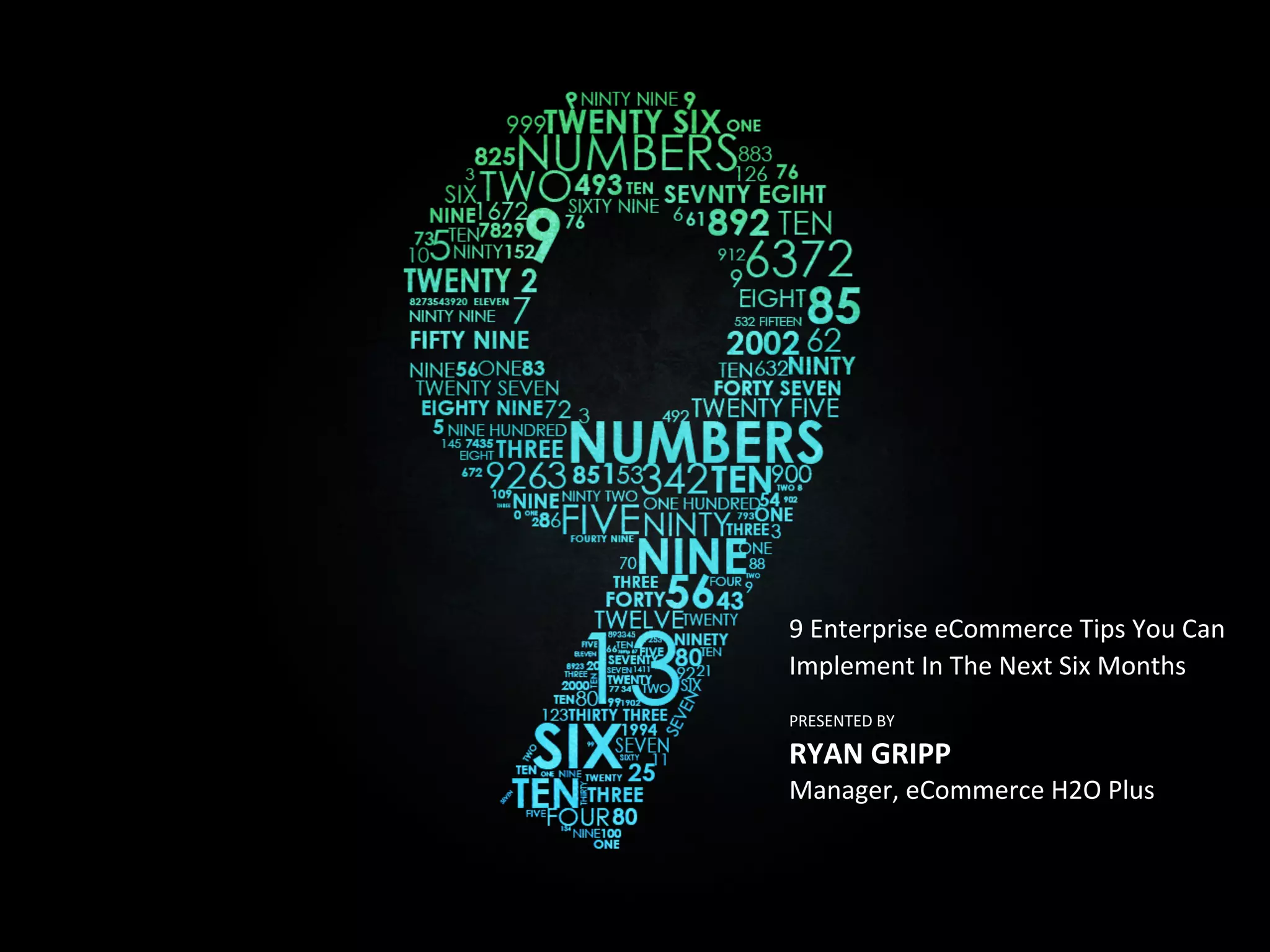 9	
  Enterprise	
  eCommerce	
  Tips	
  You	
  Can	
  
Implement	
  In	
  The	
  Next	
  Six	
  Months	
  	
  	
  

	
  	
  
RYAN	
  GRIPP	
  
PRESENTED	
  BY

Manager,	
  eCommerce	
  H2O	
  Plus	
  

 