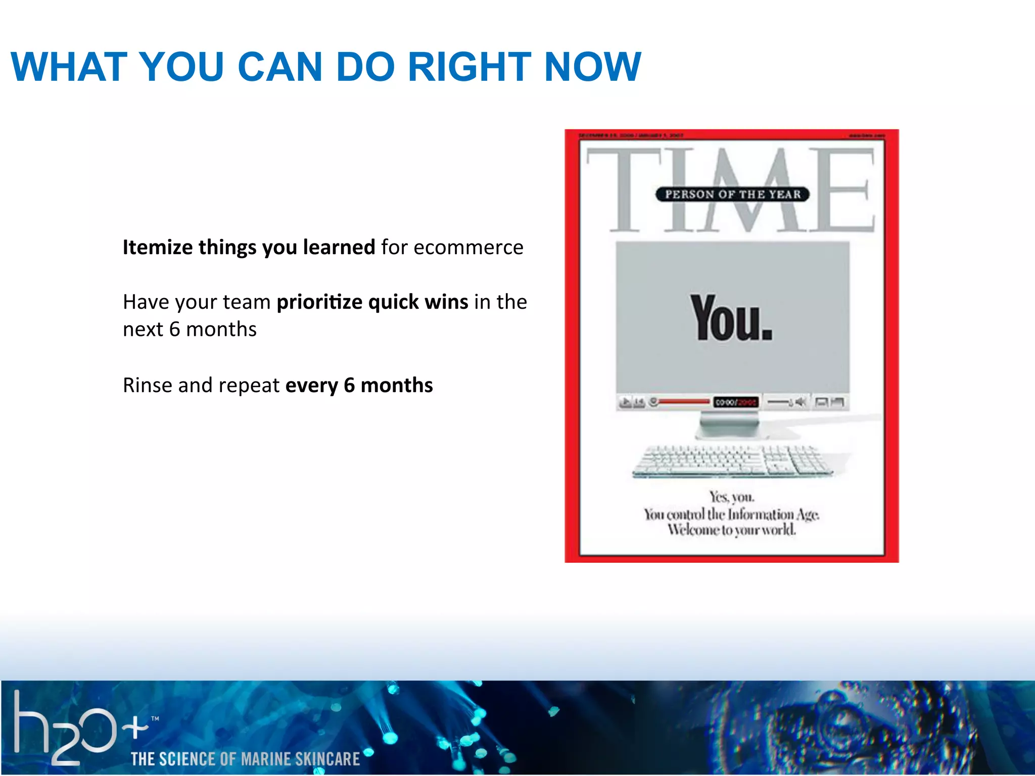 WHAT YOU CAN DO RIGHT NOW

Itemize	
  things	
  you	
  learned	
  for	
  ecommerce	
  
	
  
Have	
  your	
  team	
  priori5ze	
  quick	
  wins	
  in	
  the	
  
next	
  6	
  months	
  
	
  
Rinse	
  and	
  repeat	
  every	
  6	
  months	
  

 