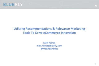 Utilizing Recommendations & Relevance Marketing Tools To Drive eCommerce Innovation Matt Rainesmatt.raines@bluefly.com@matthewraines 1 
