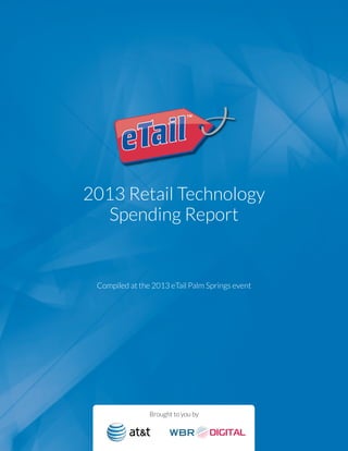 2013 Retail Technology
Spending Report
Compiled at the 2013 eTail Palm Springs event
Brought to you by
 
