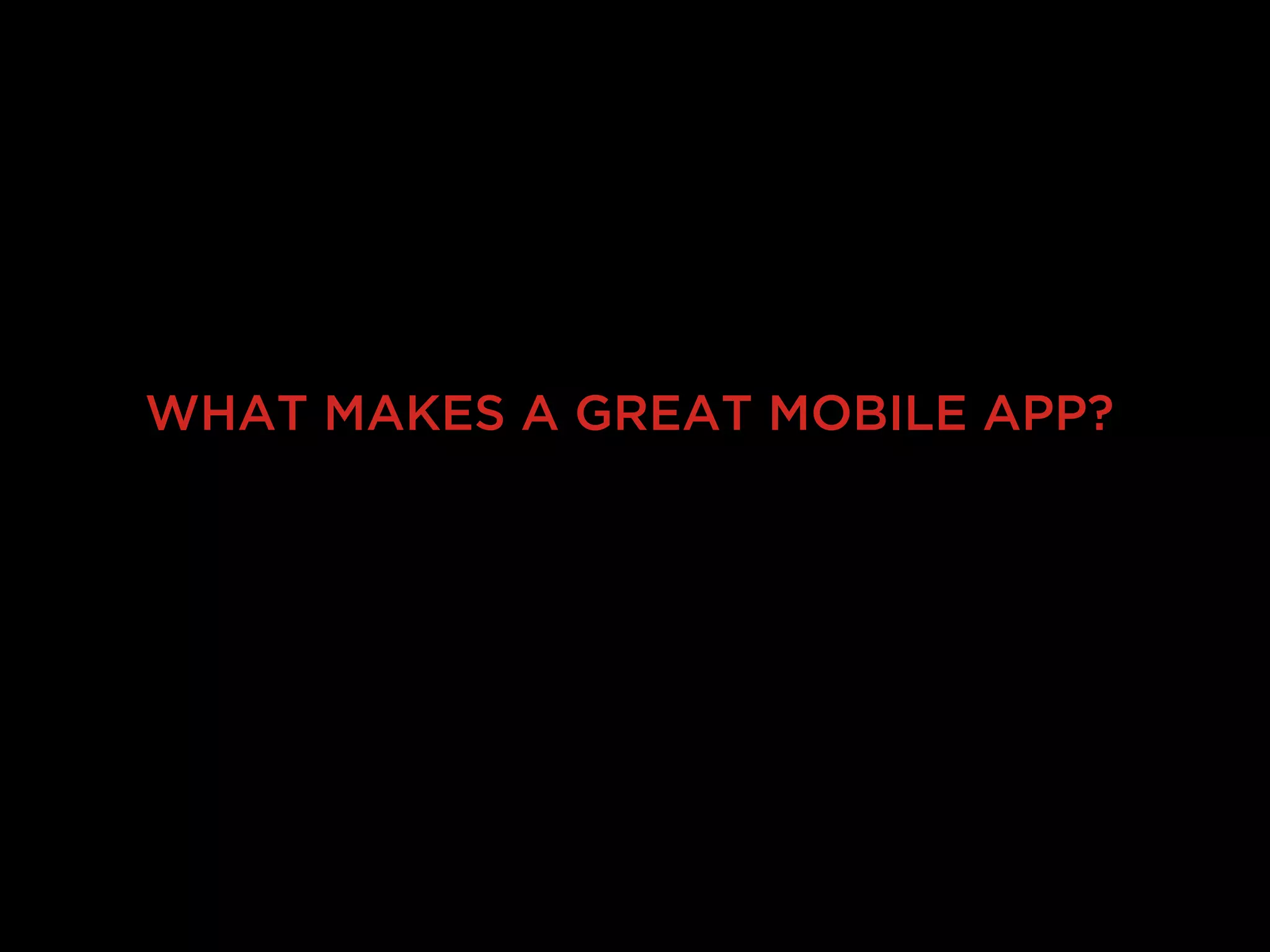 WHAT MAKES A GREAT MOBILE APP?
 