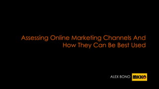 Assessing Online Marketing Channels And
How They Can Be Best Used
ALEX BONO
 