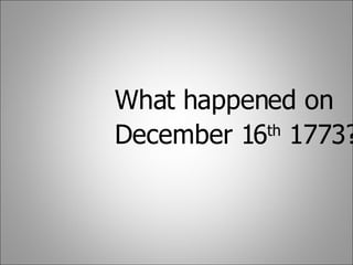 What happened on  December 16 th  1773?   