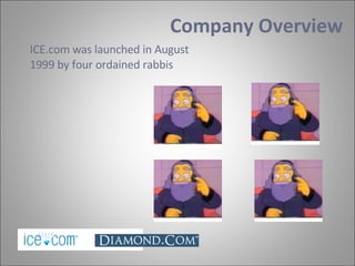 ICE.com was launched in August 1999 by four ordained rabbis   Company Overview 