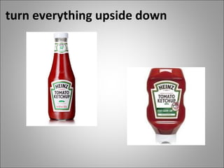 turn everything upside down      