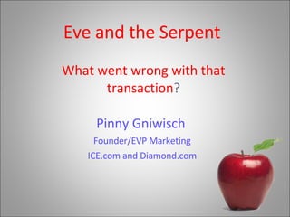 Eve and the Serpent   What went wrong with that transaction ? Pinny Gniwisch   Founder/EVP Marketing ICE.com and Diamond.com 