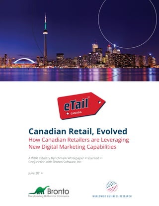 Canadian Retail, Evolved
How Canadian Retailers are Leveraging
New Digital Marketing Capabilities
A WBR Industry Benchmark Whitepaper Presented in
Conjunction with Bronto Software, Inc.
June 2014
 