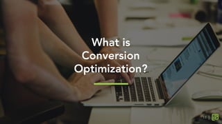 What is
Conversion
Optimization?
11
 