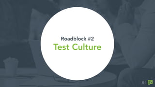 Roadblock #2
Test Culture

22
 