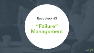 Roadblock #3

“Failure”
Management

30
 