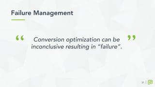 Failure Management	
  
31
“ ”Conversion optimization can be
inconclusive resulting in “failure”.
 