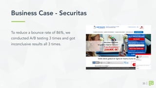 Business Case - Securitas	
  
33
To reduce a bounce rate of 86%, we
conducted A/B testing 3 times and got
inconclusive results all 3 times.
 