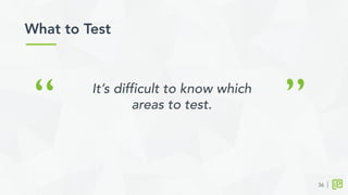 What to Test	
  
36
“ ”It’s difficult to know which
areas to test.
 