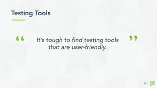 Testing Tools	
  
45
“ ”It’s tough to find testing tools
that are user-friendly.
 