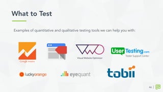 What to Test	
  
46
Examples of quantitative and qualitative testing tools we can help you with:
 