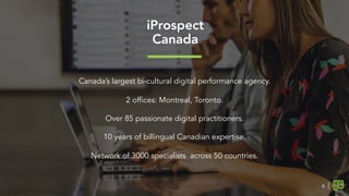 Canada’s largest bi-cultural digital performance agency.
2 offices: Montreal, Toronto.
Over 85 passionate digital practitioners.
10 years of billingual Canadian expertise.
Network of 3000 specialists across 50 countries.

iProspect
Canada
6
 
