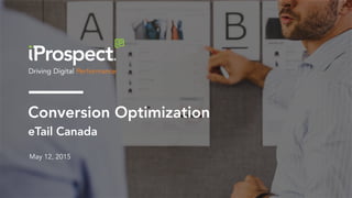 Conversion Optimization
eTail Canada
May 12, 2015
 