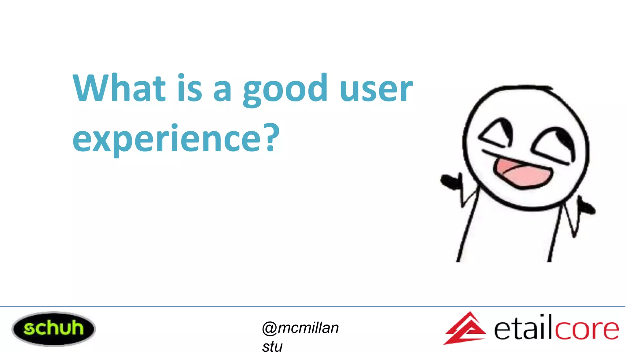 What is a good user
experience?
@mcmillan
stu
 