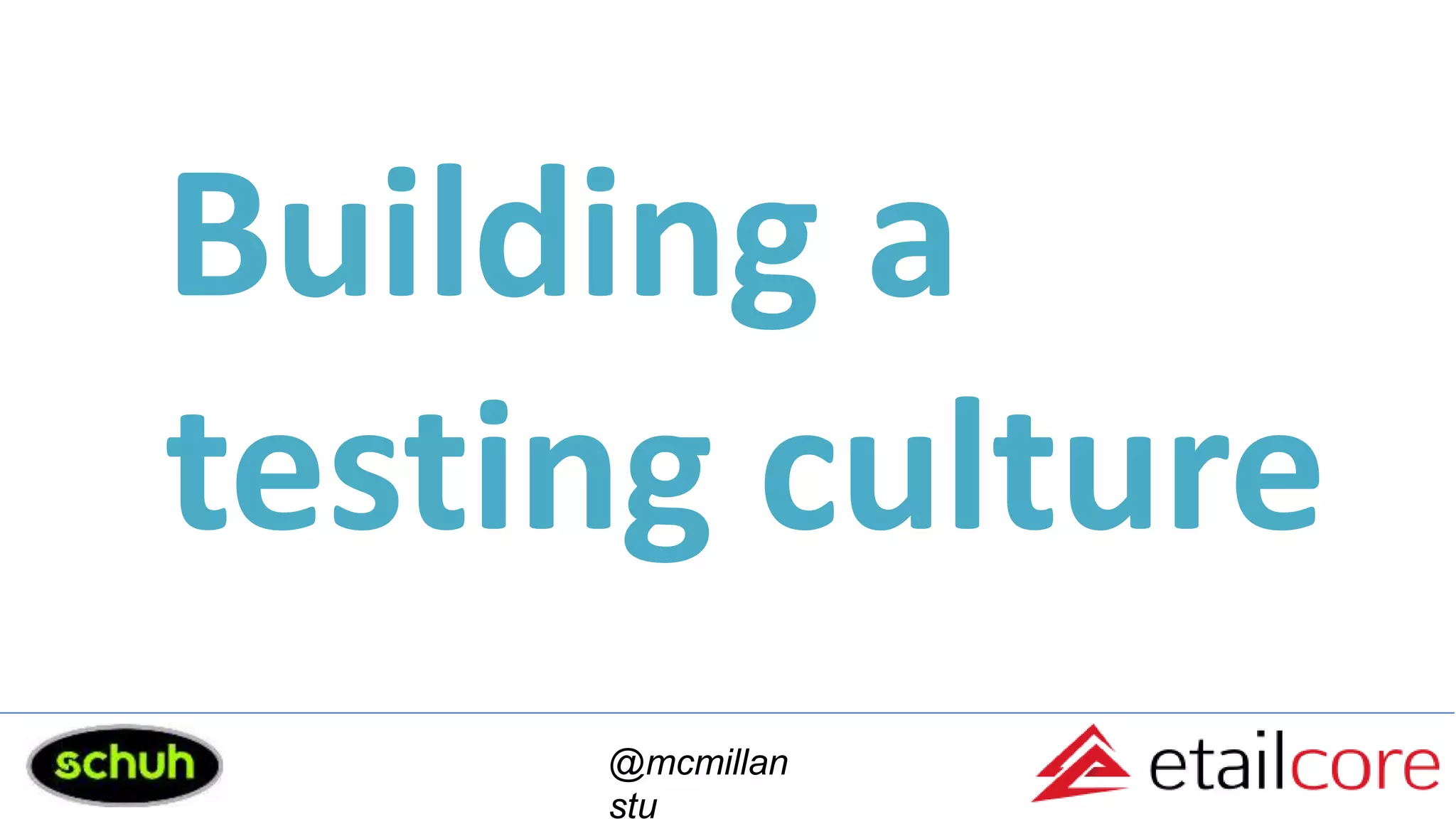 Building a
testing culture
@mcmillan
stu
 