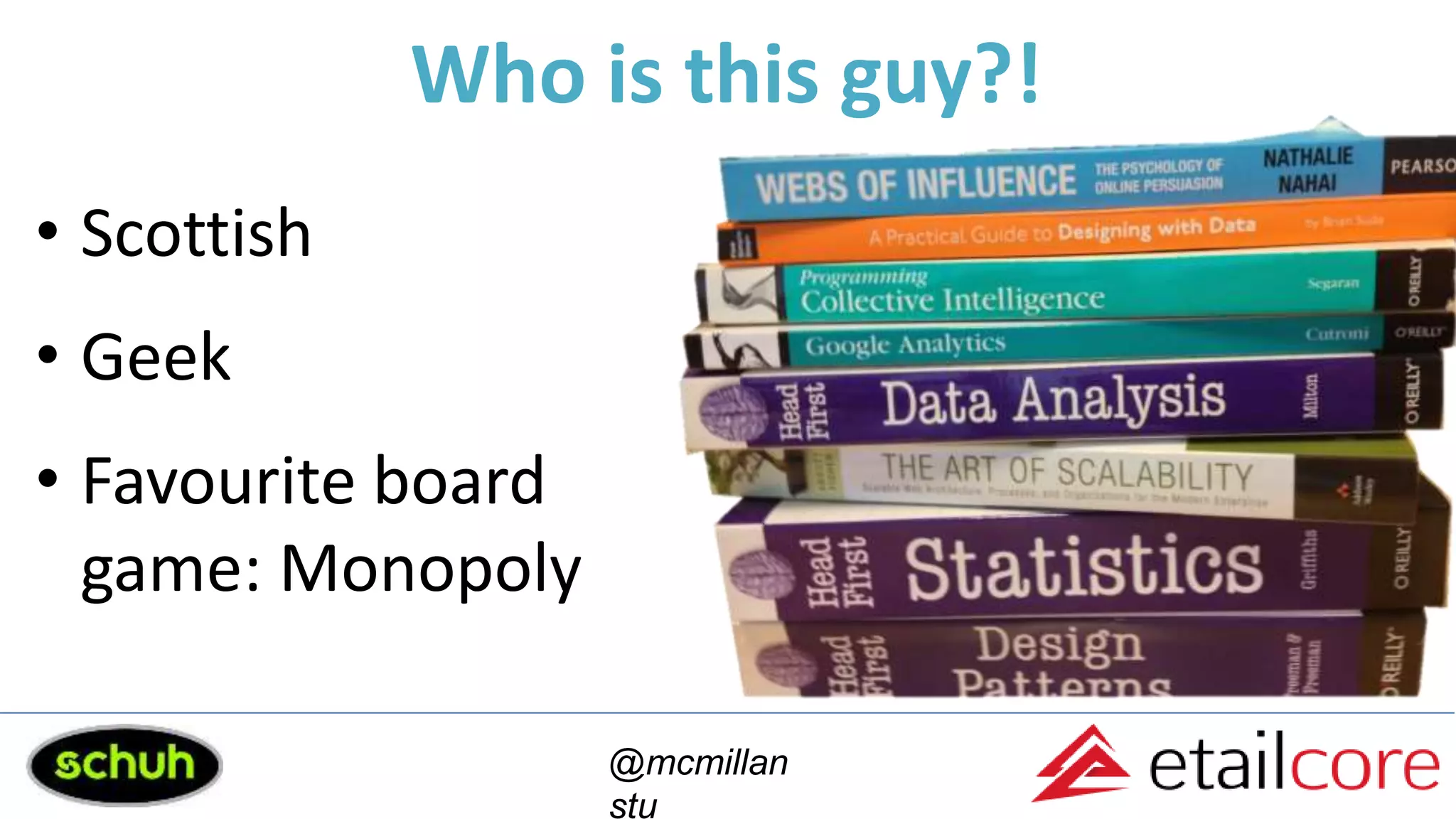 Who is this guy?!
• Scottish
• Geek
• Favourite board
game: Monopoly
@mcmillan
stu
 