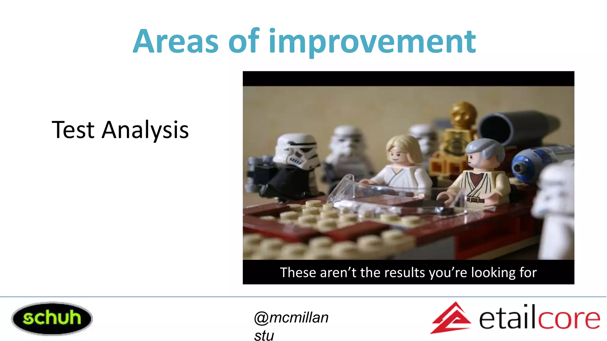 Areas of improvement
@mcmillan
stu
These aren’t the results you’re looking for
Test Analysis
 
