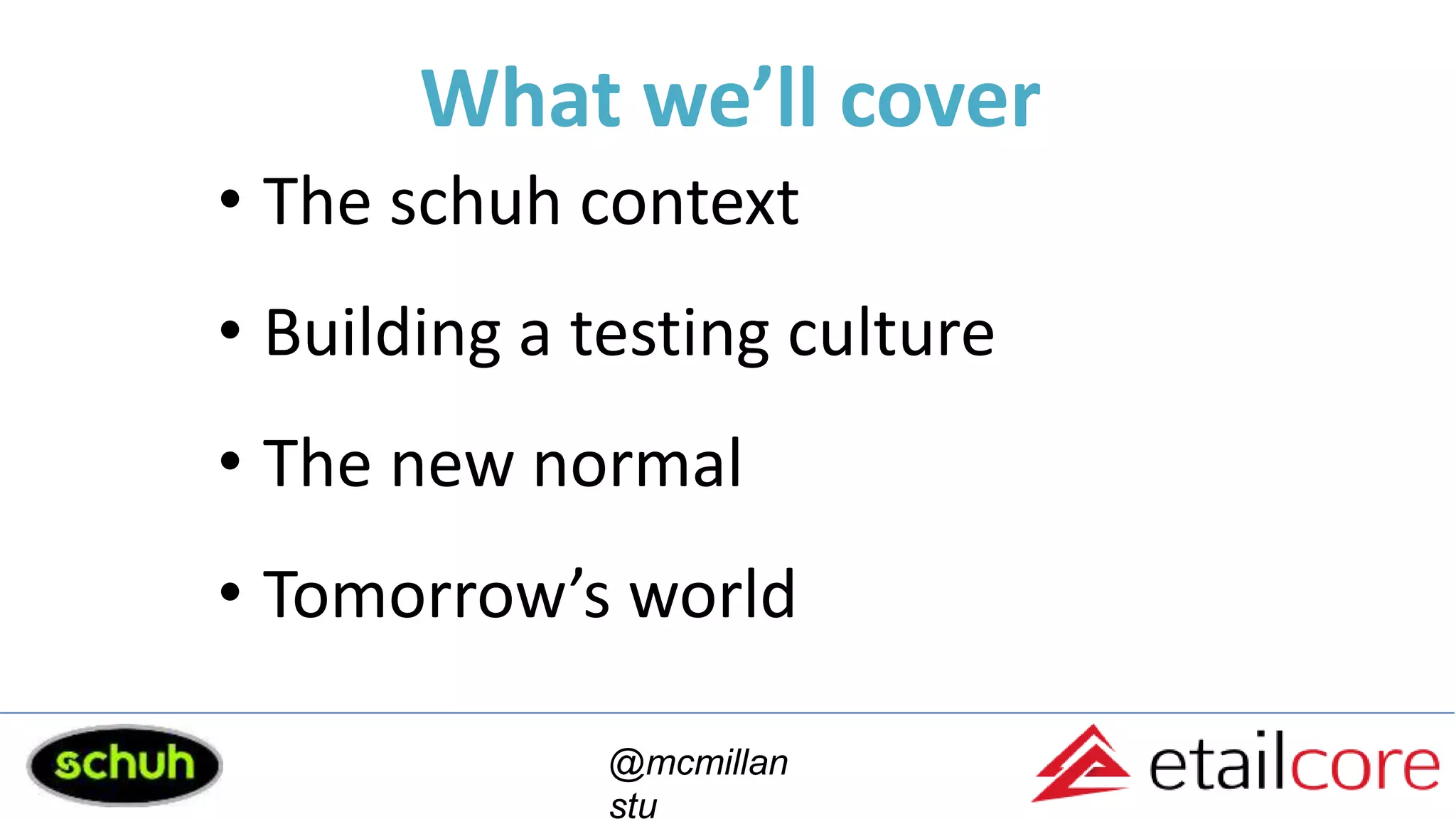 What we’ll cover
• The schuh context
• Building a testing culture
• The new normal
• Tomorrow’s world
@mcmillan
stu
 