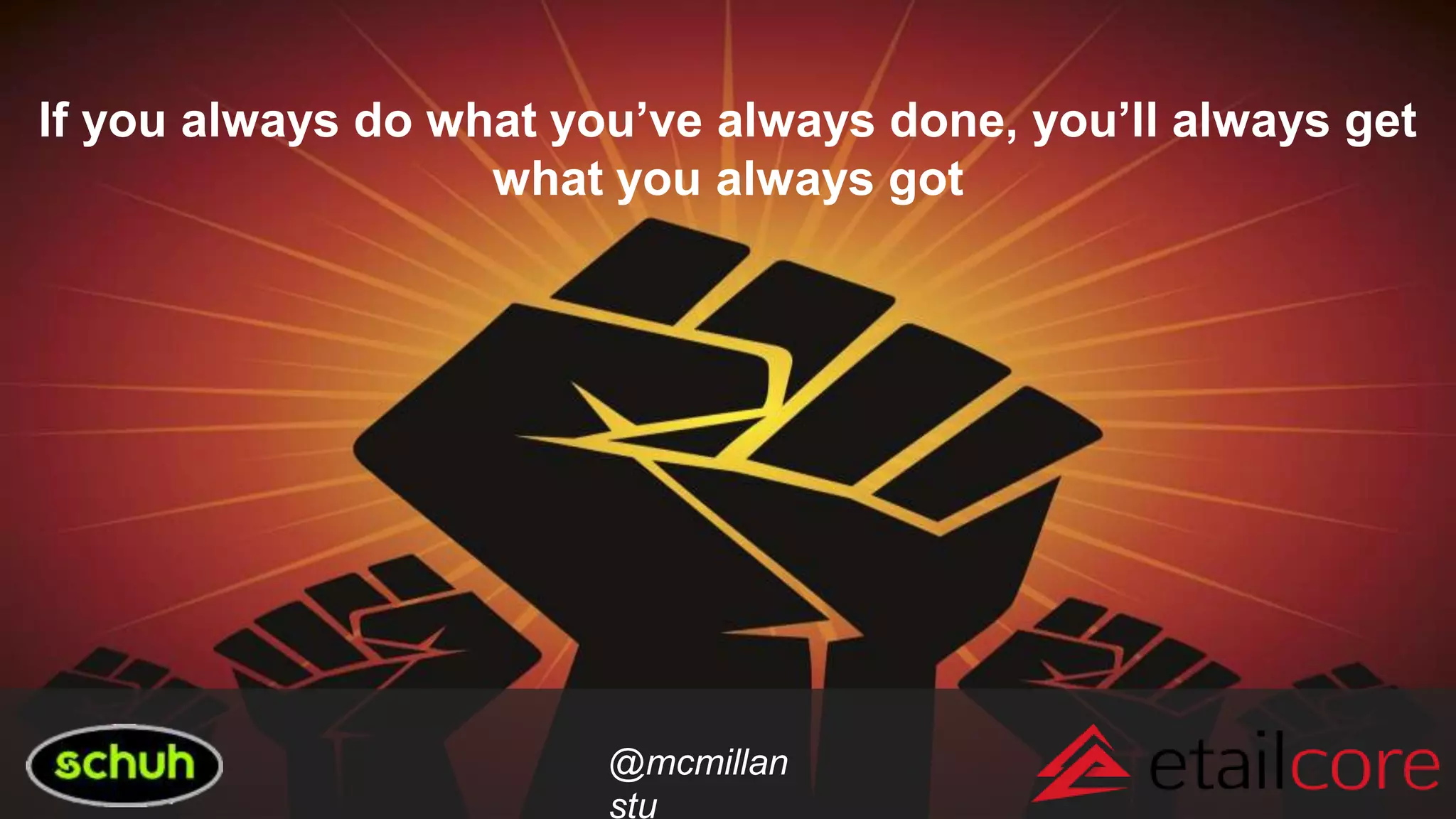 @mcmillan
stu
If you always do what you’ve always done, you’ll always get
what you always got
 