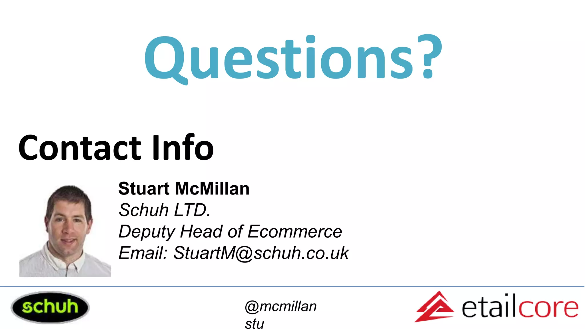 Contact Info
Stuart McMillan
Schuh LTD.
Deputy Head of Ecommerce
Email: StuartM@schuh.co.uk
@mcmillan
stu
Questions?
 