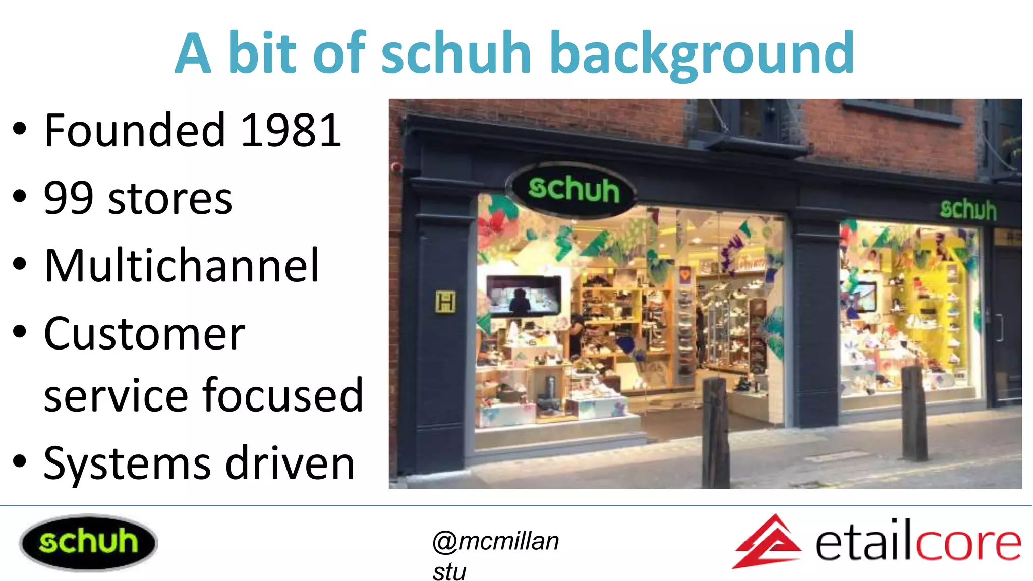 A bit of schuh background
• Founded 1981
• 99 stores
• Multichannel
• Customer
service focused
• Systems driven
@mcmillan
stu
 