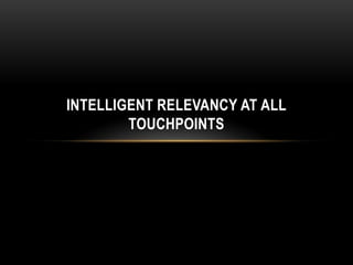INTELLIGENT RELEVANCY AT ALL
        TOUCHPOINTS
 