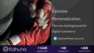 +144M
engaged users
+4B
messages sent
+46B
optimized events
Extreme
Personalization
The new battleground for
digital commerce
@SameerPatel, Kahuna CEO
 