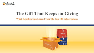iterable.comIterable, Inc. All Rights Reserved
The Gift That Keeps on Giving
What Retailers Can Learn From The Top 100 Subscriptions
 