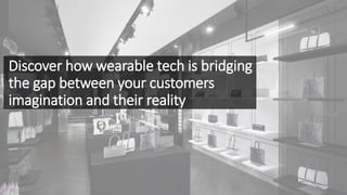 Discover how wearable tech is bridging
the gap between your customers
imagination and their reality
 
