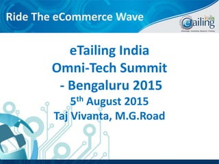 eTailing India
Omni-Tech Summit
- Bengaluru 2015
5th August 2015
Taj Vivanta, M.G.Road
Ride The eCommerce Wave
 