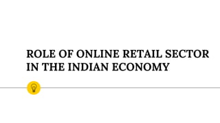 ROLE OF ONLINE RETAIL SECTOR
IN THE INDIAN ECONOMY
 