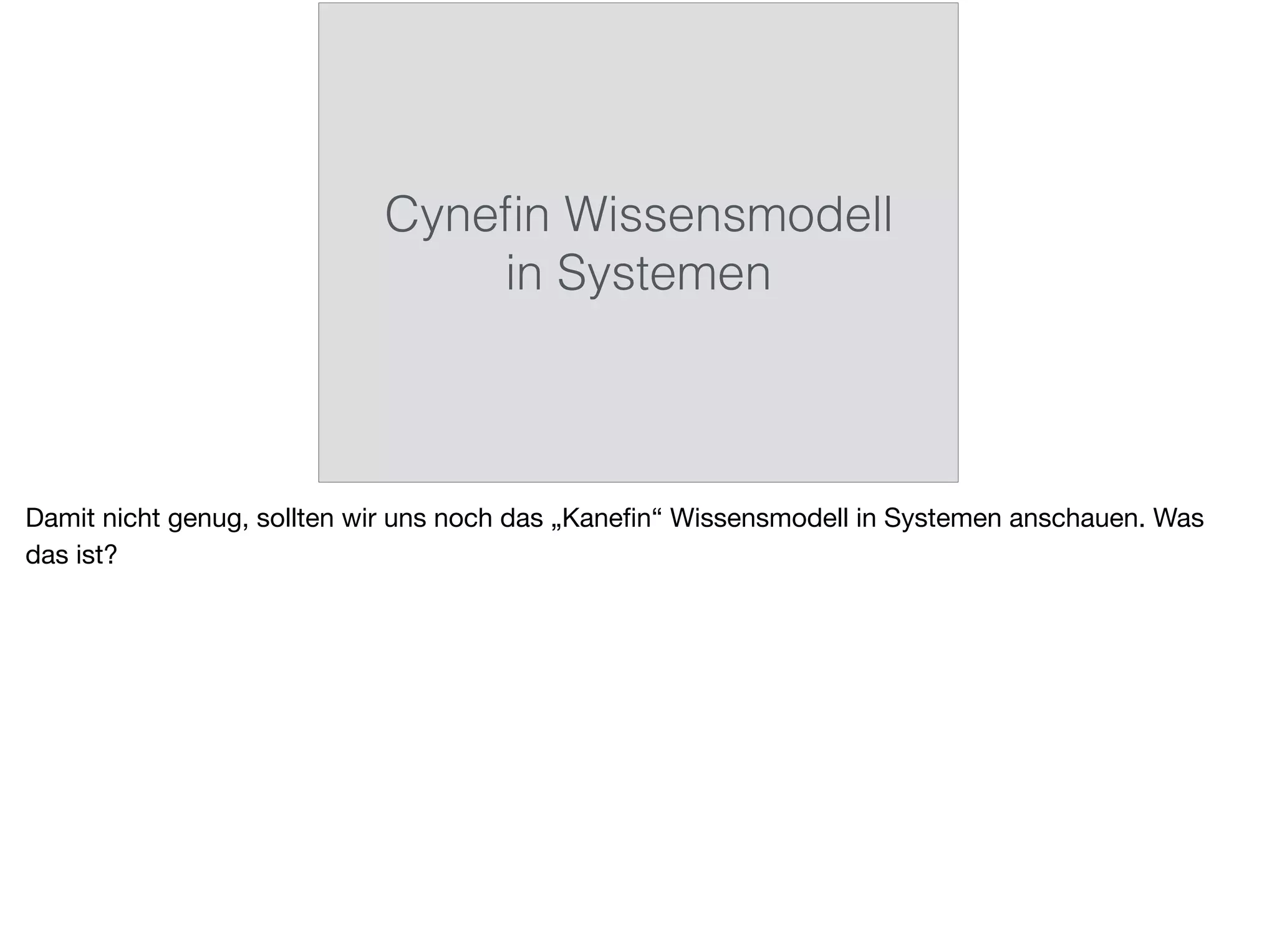 Cyneﬁn Wissensmodell
in Systemen
Damit nicht genug, sollten wir uns noch das „Kaneﬁn“ Wissensmodell in Systemen anschauen. Was
das ist?
 