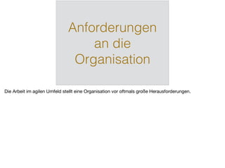 Anforderungen
an die
Organisation
Die Arbeit im agilen Umfeld stellt eine Organisation vor oftmals große Herausforderungen.
 