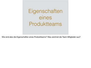 Eigenschaften
eines
Produktteams
Wie sind also die Eigenschaften eines Produktteams? Was zeichnet die Team-Mitglieder aus?
 