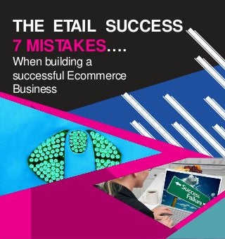 THE ETAIL SUCCESS
7 MISTAKES….
When building a
successful Ecommerce
Business
 