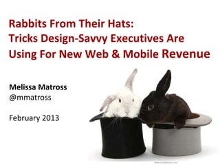 Rabbits From Their Hats:
Tricks Design-Savvy Executives Are
Using For New Web & Mobile Revenue

Melissa Matross
@mmatross

February 2013



                        www.visualphotos.com
 