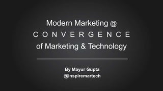 Modern Marketing @
C O N V E R G E N C E

of Marketing & Technology
By Mayur Gupta
@inspiremartech

 