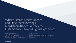 11
Where Search Meets Science
and Style Meets Savings:
Nordstrom Rack's Journey to
Data Science-Driven Digital Experience
Pankaj Andhale
Senior Data Scientist
Nordstrom Rack | Hautelook
Peter Curran
General Manger, Digital Commerce
Lucidworks
 