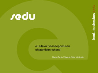 eTaitava työssäoppimisen
ohjaamisen tukena
Marja-Terttu Viitala ja Riitta Ylihärsilä
 