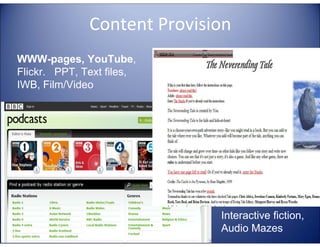 Content Provision

E

G
LA

TA

4E

C

LL

TE

WWW-pages, YouTube,
Flickr. PPT, Text files,
IWB, Film/Video

Interactive fiction,
Audio Mazes

 