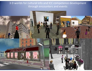 3 D worlds for cultural info and ICC competence development
through encounters and events

E

G
LA

TA

4E

C

LL

TE

 
