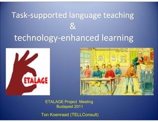 Task-supported language teaching

E

G
LA

TA

4E

C

LL

TE

&
technology-enhanced learning

ETALAGE Project Meeting
Budapest 2011

Ton Koenraad (TELLConsult)

 