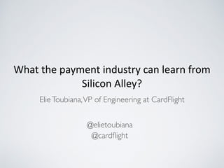 What	
  the	
  payment	
  industry	
  can	
  learn	
  from	
  
Silicon	
  Alley?
ElieToubiana,VP of Engineering at CardFlight
@elietoubiana
@cardﬂight
 