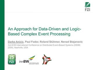 An Approach for Data-Driven and Logic-
Based Complex Event Processing
Darko Anicic, Paul Fodor, Roland Stühmer, Nenad Stojanovic
3rd ACM International Conference on Distributed Event-Based Systems (DEBS
2009), Nashville, USA
 